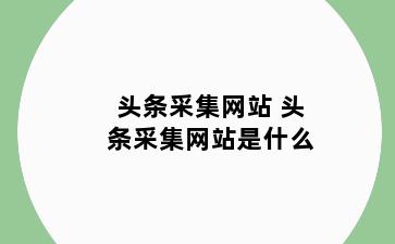 头条采集网站 头条采集网站是什么
